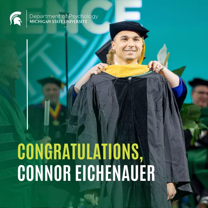 A photo of Connor Eichenauer receiving his hood at the graduation ceremony. Above the photo is the logo of the MSU Department of Psychology. The bottom left corner says “Congratulations, Connor Eichanauer.”