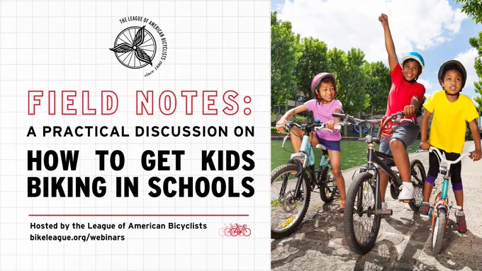 Children joyfully ride bikes together. Next to the photo, text is labeled “Field notes: a practical discussion on how to get kids biking in schools. Hosted by the League of American Bicyclists. Sign up at bikeleague.org/webinars”