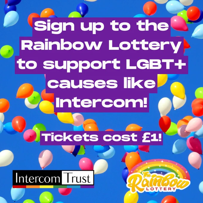 [ID: a background showing multi-coloured balloons falling. Text in a purple text box reads 'Sign up to the Rainbow Lottery to support LGBT  causes like Intercom! Tickets cost £1!'. The Intercom and Rainbow Lottery logos are at the bottom of the page.]