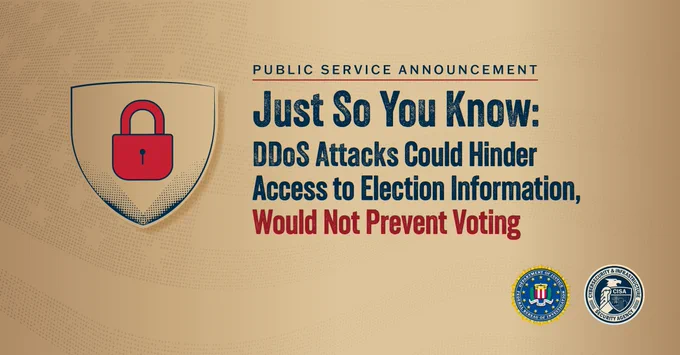 Public Service Announcement on a golden background, stating 'Just So You Know: DDoS Attacks Could Hinder Access to Election Information, Would Not Prevent Voting'. Features a padlock icon, and logos for the FBI and CISA.
