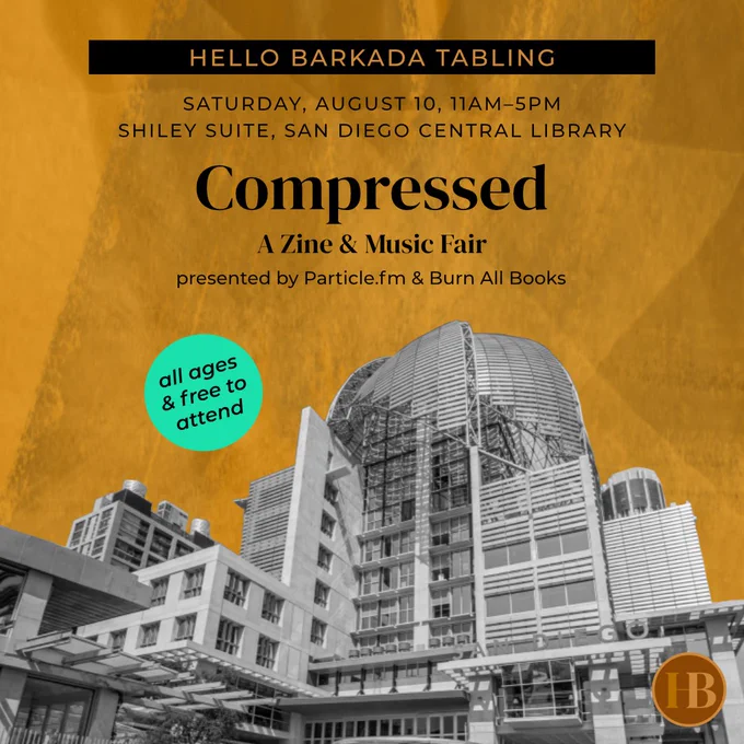 Text, mint-colored circle, and black and white photo of the San Diego Central Library on a brown-toned background. Text above circle and photo says, "Hello Barkada Tabling. saturday, August 10, 11am–5pm. Shiley Suite, San Diego Central Library. Compressed: A Zine & Music Fair presented by Particle.fm & Burn All Books." Black text in the mint-colored-circle says, "all ages & free to attend." Hello Barkada's round, brown-toned HB logo appears in the bottom right corner of the graphic.