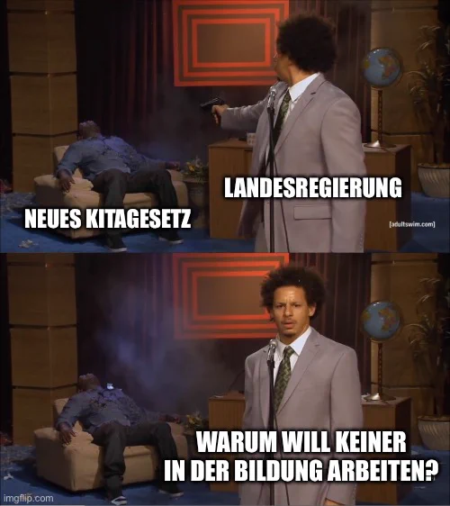Ein "Who killed Hannibal?" Meme

"Landesregierung" erschießt "Neues Kitagesetz"
guckt in die Kamera und fragt sich "Warum will keiner in der Bildung arbeiten?"
