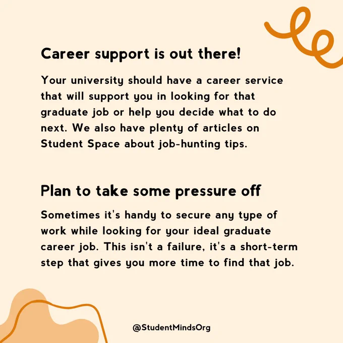 The text reads: Career support is out there!
Your university should have a career service that will support you in looking for that graduate job or help you decide what to do next. We also have plenty of articles on Student Space about job-hunting tips.
Plan to take some pressure off
Sometimes it's handy to secure any type of work while looking for your ideal graduate career job. This isn't a failure, it's a short-term step that gives you more time to find that job.