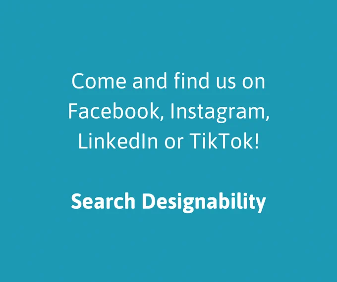 Come and find us on Facebook, Instagram, LinkedIn or TikTok. Search Designability.