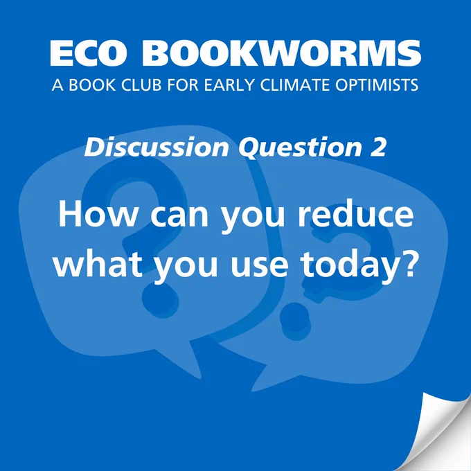 Text: ECO Bookworms, a book club for early climate optimists. Discussion Question 2: How can you reduce what you use today?