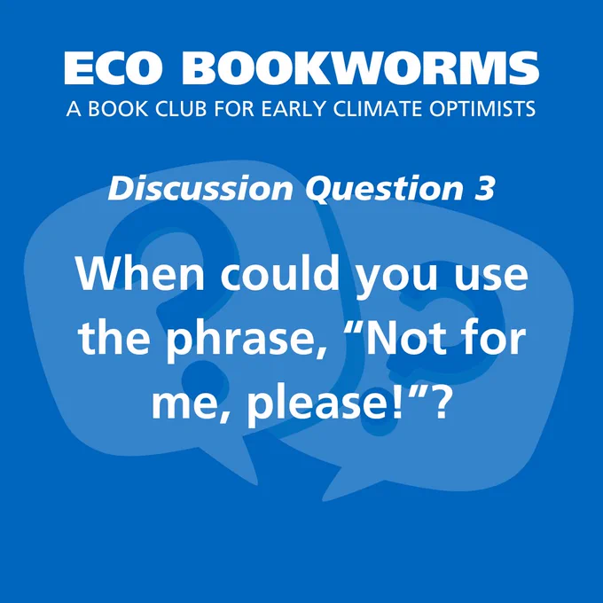 Text: ECO Bookworms, a book club for early climate optimists. Discussion Question : When could you use the phrase, “Not for me, please!”?