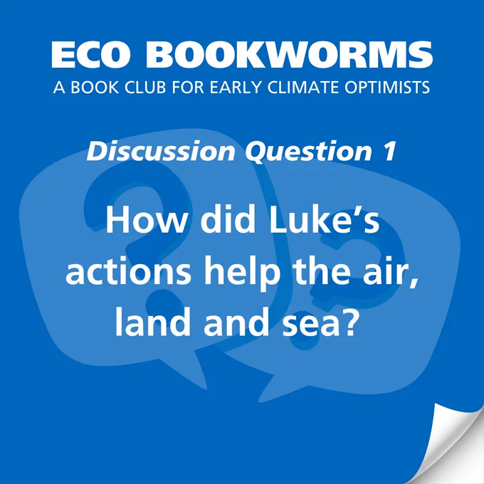 Text: ECO Bookworms, a book club for early climate optimists. Discussion Question 1: How did Luke’s actions help the air, land and sea?