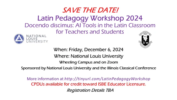 SAVE THE DATE! Latin Pedagogy Workshop 2024Docendo discimus: AI Tools in the Latin Classroom for Teachers and Students
When: Friday, December 6, 2024
Where: National Louis University Wheeling Campus and on Zoom
Sponsored by National Louis University and the Illinois Classical Conference
More information at http://tinyurl.com/LatinPedagogyWorkshop
CPDUs available for credit toward ISBE Educator Licensure.
Registration Details TBA