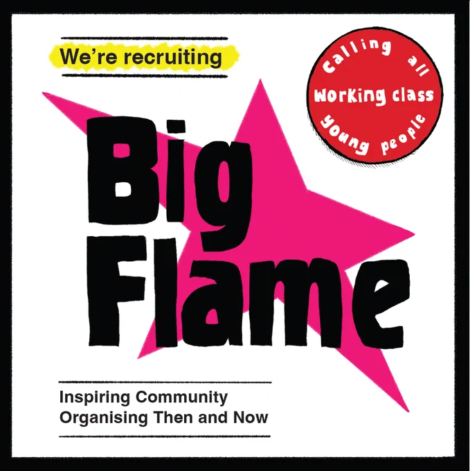 Calling all working class young people (in a circular red button). We’re recruiting: Big Flame - Inspiring Community Organising Then and Now. The words ‘Big Flame’ are combined with a pink jagged star to form a logo. 
