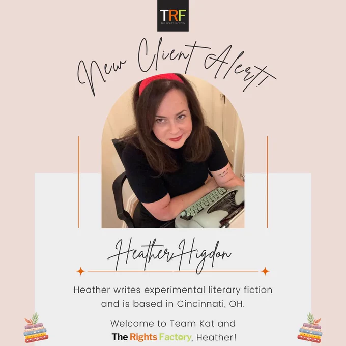 A peachy-coloured background. The Rights Factory logo at the top middle (small black square with TRF letters in white, red, and neon green).Curved Handwriting text: New Client Alert! A photo of Heather Higdon in the middle, a light-skinned woman with medium-length dark brown hair and brown eyes. She is sitting at a small desk with a light green typewriter and is wearing a black outfit, red headband, and red lipstick, looking up at the camera. The quote from Sylvia Plath I AM I AM I AM is on her left inner arm. Text: Handwriting, Heather Higdon. Regular font, Heather writes experimental literary fiction and is based in Cincinnati, OH. Welcome to Team Kat, Heather! A small graphic of colourful stacks of books is on either side, tilted inward, at the bottom.