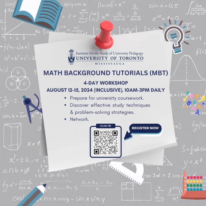 Poster containing workshop information with graphics of various study tools and math equations in the background. Institute for the Study of University Pedagogy. Math Background Tutorials (MBT). 4-day workshop, August 12-15, 2024 (inclusive), 10AM-3PM daily. Prepare for university coursework. Discover effective study techniques and problem-solving strategies. Network with your fellow students. QR code for registration imbedded.