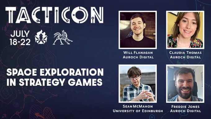 Tacticon Logo over a blue background with Firequid and Hooded Horse logos. Photos of each of the talk guests.
text reads Tacticon July 18 - 22. Space Exploration in Strategy Games. Will Flanagan Auroch Digital. Claudia Thomas Auroch digital. Freddie Jones Auroch digital. Sean McMahon University of Edinburgh
