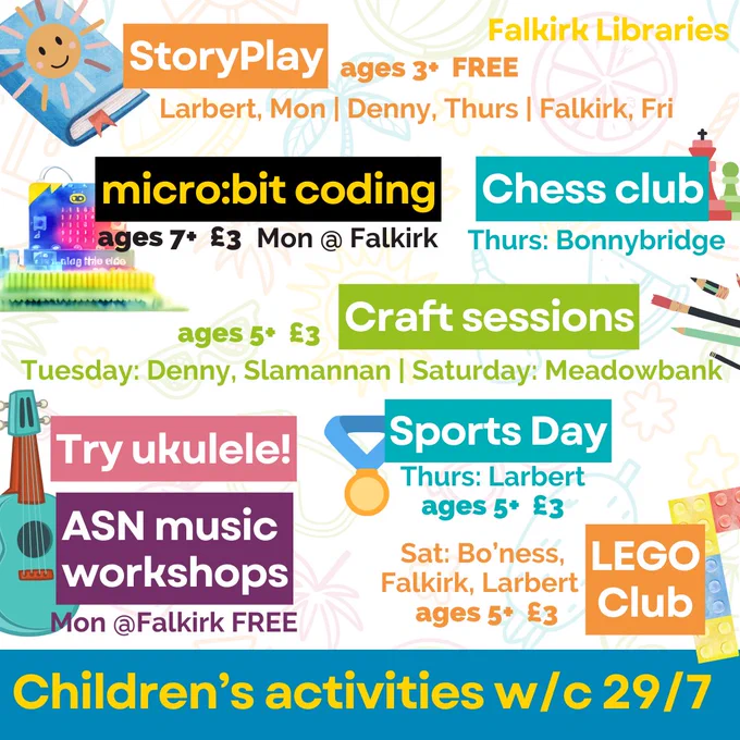 StoryPlay ages 3 , FREE
Larbert, Mon | Denny, Thurs | Falkirk, Fri

microbit coding ages 7 , £3
Monday at Falkirk

Chess Club
Thursday at Bonnybridge

Craft Sessions
ages 5 , £3
Tuesday at Denny and Slamannan, Saturday at Meadowbank

Try Ukuele at Falkirk LIbrary on Monday
ASN Music workshops at Falkirk on Monday

Sports Day at Larbert Library on Thursday, ages 5 , £3

Lego Club on Saturday at Bo'ness, Falkirk, Larbert, ages 5 , £3