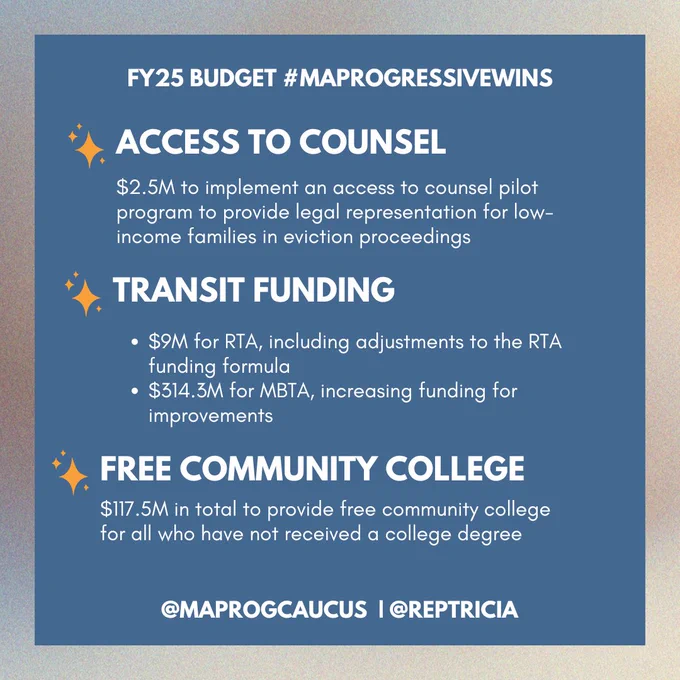 this post reads as follows: 

Access to Counsel: $2.5M to implement an access to counsel pilot program to provide legal representation for low-income families in eviction proceedings. 

Transit Funding: $9M for RTA, including adjustments to the RTA funding formula and $314.3M for MBTA, increasing funding for improvements. 

Free Community College: $117.5M in total to provide free community college for all who have not received a college degree. 