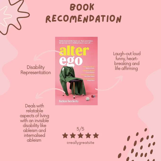 A light pink background with Book Recommendation written in brown handwriting-like font and has the front cover of Alter Ego by Helen Heckety (the cover is also pink with a green blanket strewn over a wooden chair and a balled up piece of paper and a scrunched up can of coke). On the left-hand side, a pink arrow comes out of the book cover, and disability representation is underneath. Below that, another arrow points to the words that deal with relatable aspects of living with an invisible disability, like ableism and internalised ableism. The right-hand side has an arrow pointing out to laugh-out-loud funny, heartbreaking and life-affirming