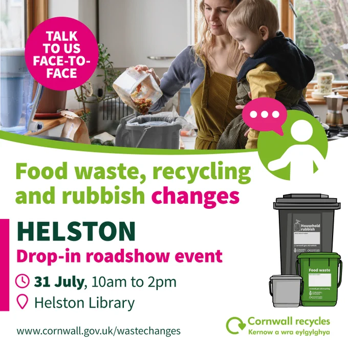 Helston drop-in roadshow event. July 31 from 10am to 2pm at Helston Library. Talk to us face-to-face about the food waste, recycling and rubbish changes.