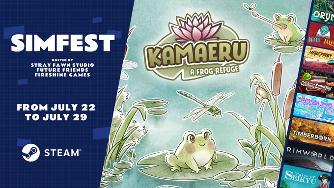 A blue background with light blue squares as accents. The text says "SimFest Hosted By Strawn Fawn Studios. Future Friends. Fireshine Games. From July 22 to July 29." and at the bottom the steam logo is in white. Next to that is the key art for Kamaeru, a bright green and light blue background with frogs and dragonflies and then a green lilypad with a pink lotus flower and the text Kamaeru A Frog Refuge" then on the far right of the image is multiple key arts of games.