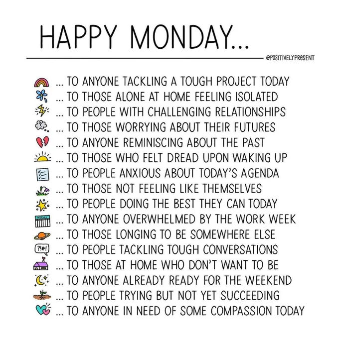 This is an illustration by @positivelypresent via Instagram, wishing Happy Monday to:

- To anyone tackling a tough project today
- To those alone at home feeling isolated
- To people with challenging relationships
- To those worrying about their futures
- To anyone reminiscing about the past
- To those who felt dread upon waking up
- To people anxious about today's agenda
- To those not feeling like themselves
- To people doing the best they can today
- To anyone overwhelmed by the work week
- To those longing to be somewhere else
- To people tackling tough conversations
- To those at home who don't want to be
- To anyone already ready for the weekend
- To people trying but not yet succeeding 
- To anyone in need of some compassion today