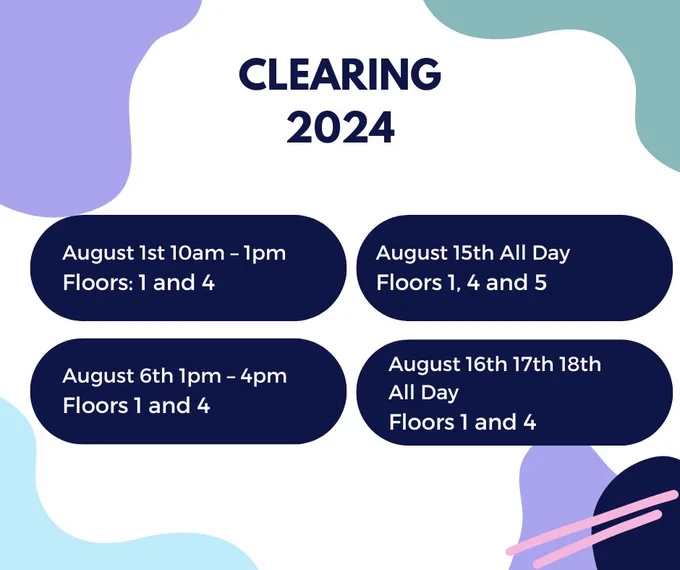 Wavy edged patches of colour at the corners of a white background. Patches are lilac teal, light blue and dark blue. Dark blue title that reads 'Clearing 2024'. 
Dark blue elongated circles that have text in white writing on them that reads:
August 1st 10am -1pm Floors 1 and 4 
August 6th 1pm-4pm Floors 1 and 4 
August 15th All Day Floors 1, 4 and 5 
August 16th 17th 18th All Day Floors 1 and 4 
