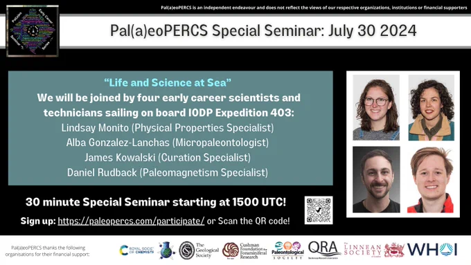 Pal(a)eoPERCS Special Seminar: July 30 2024

“Life and Science at Sea” 
We will be joined by four early career scientists and technicians sailing on board IODP Expedition 403:
Lindsay Monito (Physical Properties Specialist) 
Alba Gonzalez-Lanchas (Micropaleontologist) 
James Kowalski (Curation Specialist) 
Daniel Rudback (Paleomagnetism Specialist) 

30 minute Special Seminar starting at 1500 UTC!
Sign up: https://paleopercs.com/participate/ or Scan the QR code!

Pal(a)eoPERCS is an independent endeavour and does not reflect the views of our respective organizations, institutions or financial supporters