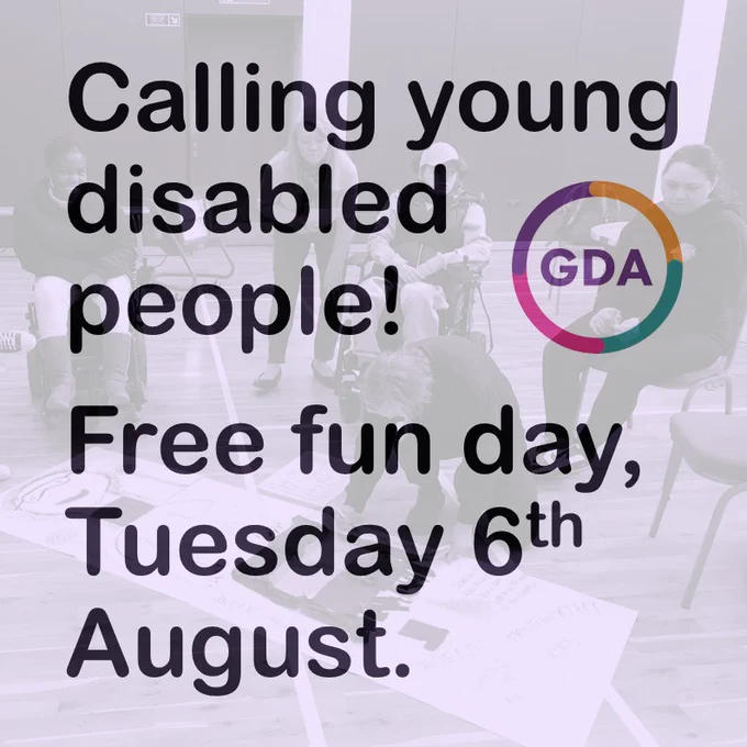 'Calling young disabled people! Free fun day, Tuesday 6th August. GDA logo. Photo of young GDA members sitting around. Image is transparent and shaded in purple.