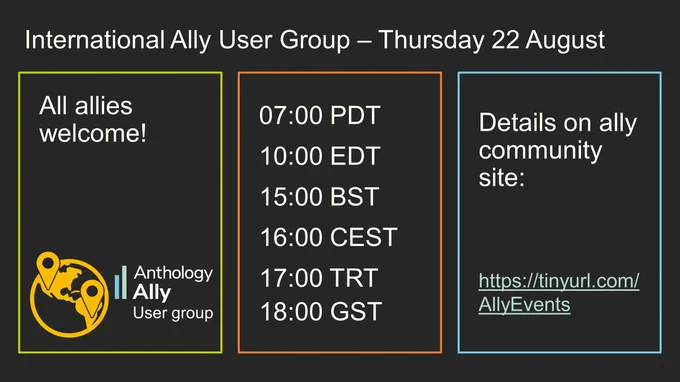 International Ally User Group 22 August 2024. All allies are welcome to the Anthology Ally User Group. 07:00 PDT / 10:00 EDT / 15:00 BST / 16:00 CEST / 17:00 TRT / 18:00 GST. Details on ally community site: https://tinyurl.com/AllyEvents