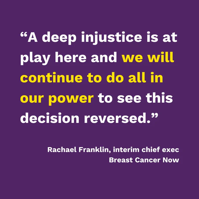 "A deep injustice is at play here and we will continue to do all in our power to see this decision reversed." - Rachael Franklin, interim chief exec, Breast Cancer Now