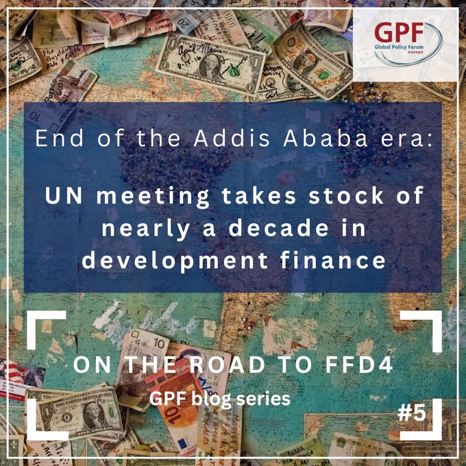 Map with bills from different countries in the background. GPF Logo and title of blog article "End of the Addis Ababa era: UN meeting takes stock of nearly a decade in development finance". This is part of the GPF blog series "On the road to FfD4. It's issue 5.