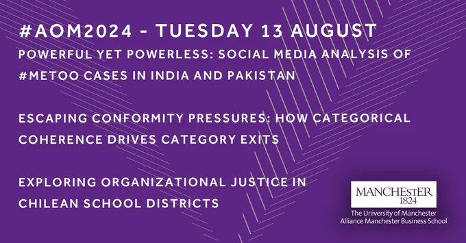 Graphic with text on a purple background. Text says: AOM 2024 Tuesday 13 August. Powerful yet powerless: social media analysis of #metoo cases in India and Pakistan. Escaping conformity pressures: how categorical coherence drives category exits. Exploring organisational justice in chilean school districts.