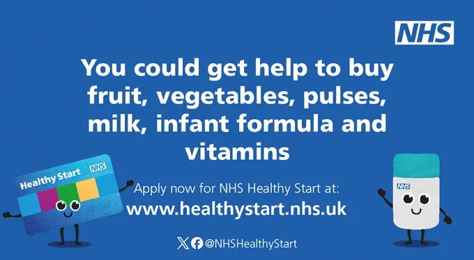 You could get help to buy fruit, vegetables, pulses, mil, infant formula and vitamins.

Apply now for NHS Healthy Start at:
www.healthystart,nhs,uk

X logo
Facebook @NHSHealthyStart

A waving NHS Healthy Start card  and vitamin bottle.
