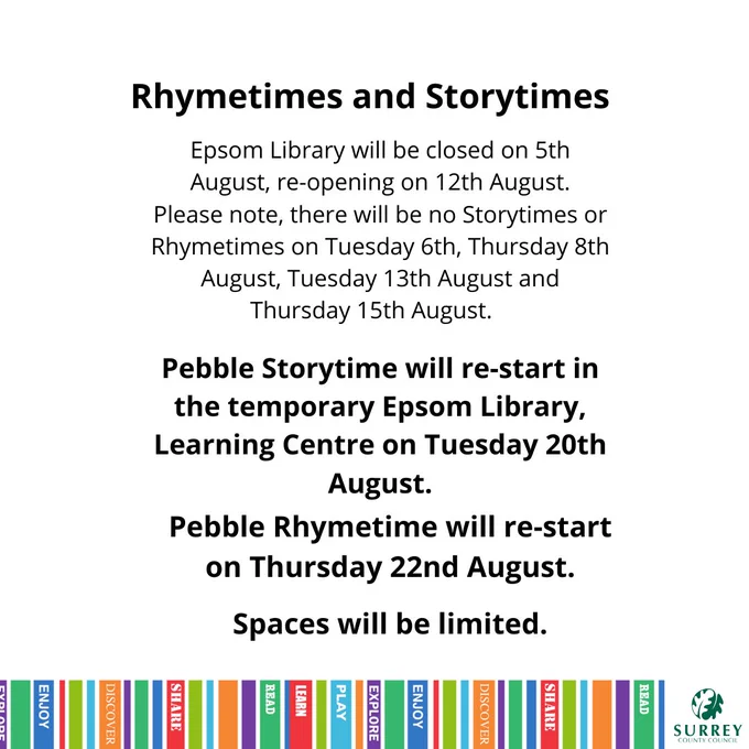 Rhymetimes and Storytimes

Epsom Library will be closed on 5th August, re-opening on 12th August. 

Please note, there will be no Storytimes or Rhymetimes on Tuesday 6th, Thursday 8th August, Tuesday 13th August and Thursday 15th August.

Pebble Storytime will re-start in the temporary Epsom Library, Learning Centre on Tuesday 20th August.

Pebble Rhymetime will re-start on Thursday 22nd August.

Spaces will be limited.


Surrey Libraries branding and Surrey County Council logo are below the text on the image.