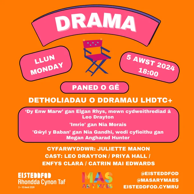 Ar gefndir oren, gwybodaeth yn ysgrifen wen (tu fewn bocsys pinc) am sesiwn ‘DRAMA’, perfformiadau o ddetholiadau o ddramâu LHDTC , gan gynnwys ‘Dy Enw Farw’ gan Elgan Rhys, mewn cydweithrediad â Leo Drayton, 'Imrie' gan Nia Morais a 'Gŵyl y Baban’ gan Nia Gandhi, wedi cyfieithu gan Megan Angharad Hunter. Cynhwysir gwybodaeth angenrheidiol: diwrnod (Llun), dyddiad (05/08/2024), amser (18:00) a’i lleoliad (Paned o Gê), a delwedd o gadair cyfarwyddwr. Cyfarwyddwyd gan Juliette Manon ac mae’n serennu Leo Drayton, Priya Hall, Enfys Clara a Catrin Mai Edwards.