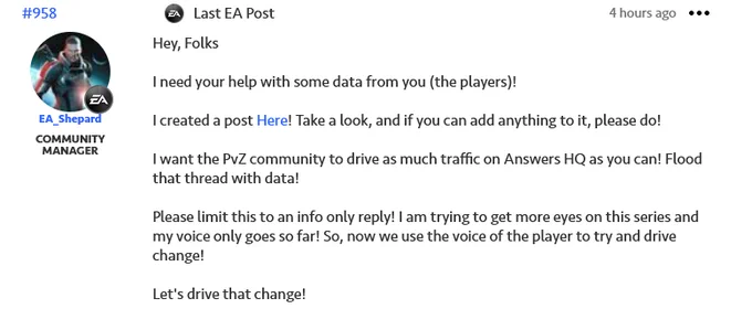 Hey, Folks
 

I need your help with some data from you (the players)!

 
I created a post Here! Take a look, and if you can add anything to it, please do!

I want the PvZ community to drive as much traffic on Answers HQ as you can! Flood that thread with data!
 

Please limit this to an info only reply! I am trying to get more eyes on this series and my voice only goes so far! So, now we use the voice of the player to try and drive change!


Let's drive that change!