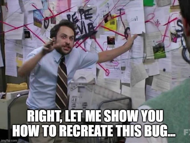 "A man in a shirt and tie is standing in front of a wall covered in papers and red string, gesturing wildly with a serious expression. The text at the bottom of the image reads: 'RIGHT, LET ME SHOW YOU HOW TO RECREATE THIS BUG...'"