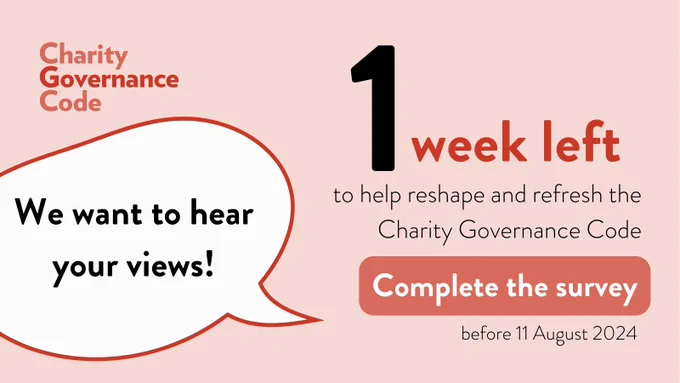 1 week left to help reshape and refresh the Charity Governance Code | Complete the survey before 11 August 2024 | We want to hear your views! | Charity Governance Code