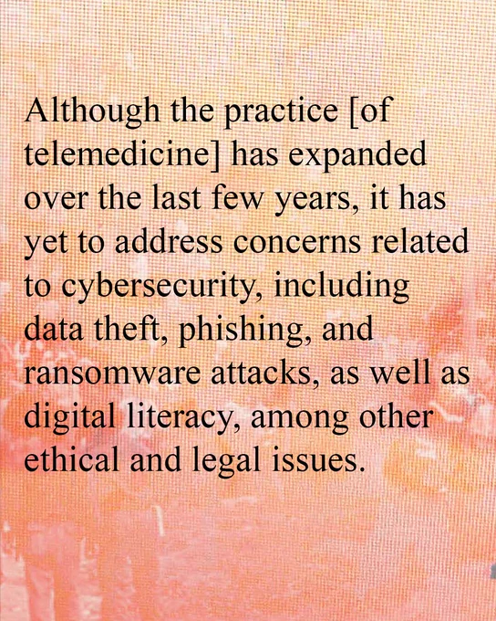 Although the practice [of telemedicine] has expanded over the last few years, it has yet to address concerns related to cybersecurity, including data theft, phishing, and ransomware attacks, as well as digital literacy, among other ethical and legal issues.