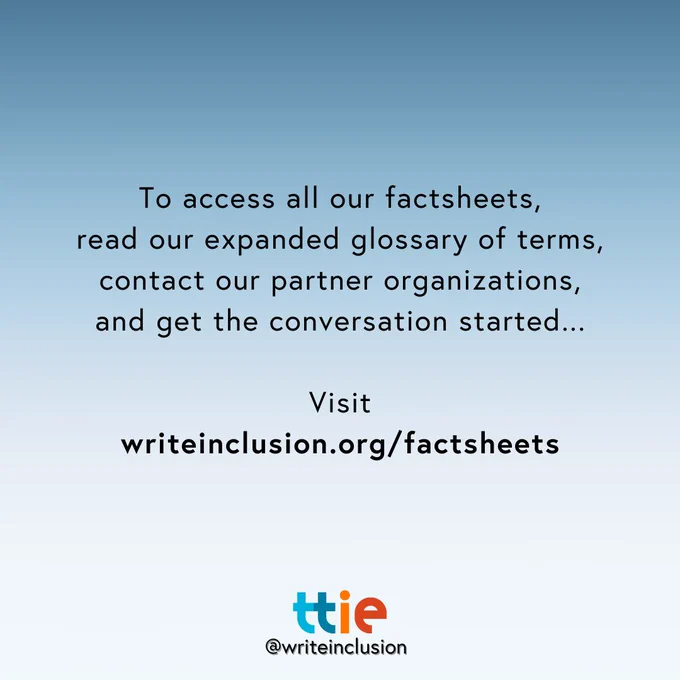 Blue graphic with black text that reads: "To access all our factsheets,
read our expanded glossary of terms, contact our partner organizations, and get the conversation started...

Visit writeinclusion.org/factsheets" with the Think Tank for Inclusion and Equity logo and its social media handle @writeinclusion below.