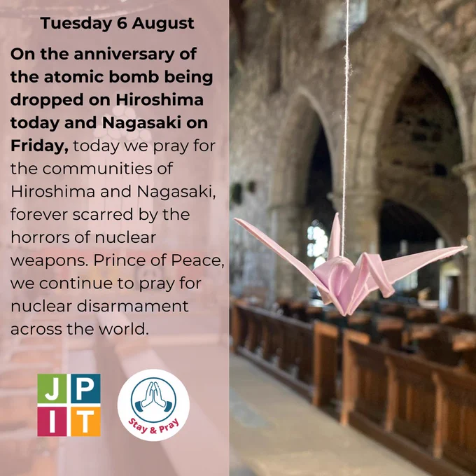 Image of an origami crane hanging in a church. Overlaid text reads: Tuesday 6 August On the anniversary of the atomic bomb being dropped on Hiroshima today and Nagasaki on Friday, today we pray for the communities of Hiroshima and Nagasaki, forever scarred by the horrors of nuclear weapons. Prince of Peace, we continue to pray for nuclear disarmament across the world. 