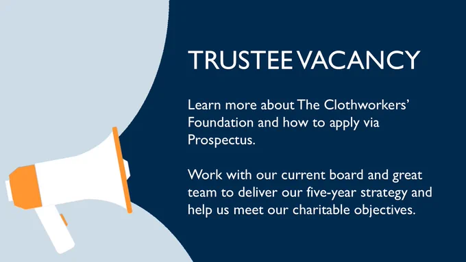 Dark and light blue background with a Megaphone icon. Text reads: Trustee Vacancy. Learn more about The Clothworkers' Foundation and how to apply via Prospectus. Work with our current board and great team to deliver our five-year strategy and help us meet our charitable objectives.