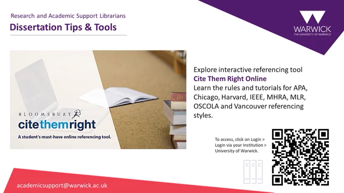 Posters to promote useful tools for managing referencing for dissertation writing. The text reads: “Explore interactive referencing tool Cite Them Right Online. Learn the rules and tutorials for APA, Chicago, Harvard, IEEE, MHRA, MLR, OSCOLA and Vancouver referencing styles. To access, click on Login > Login via your Institution > University of Warwick. The link is citethemrightonline.com”