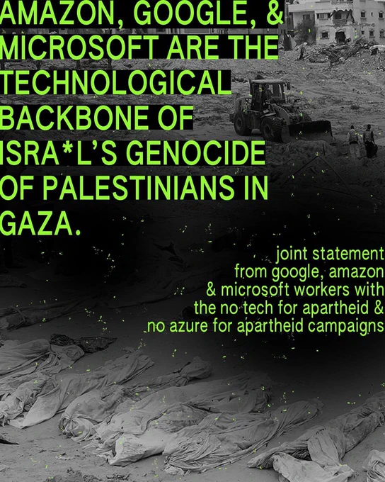 Amazon, Google, & Microsoft are the technological backbone of Isra*l's genocide of Palestinians in Gaza. Joint statement from Google, Amazon, & Microsoft workers with the No Tech for Apartheid & No Azure for Apartheid campaigns.