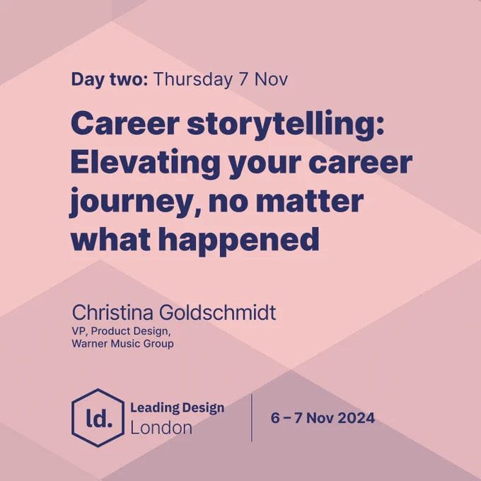 "Day two: Thursday 7 Nov. Career storytelling: Elevating your career journey, no matter what happened. Christina Goldschmidt, VP, Product Design, Warner Music Group. Leading Design London. 6-7 Nov 2024."