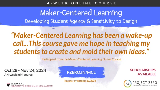 Maker-centered learning Developing Student Agency & Sensitivity to Design. Quote: Maker-centered learning has been a wake-up call... This course gave me hope in teaching my students to create and mold their own ideas. October 28 - November 24, 2024. Register by October 20. Scholarships available.