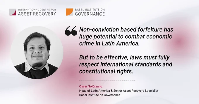 Oscar Solórzano: Non-conviction based forfeiture has huge potential to combat economic crime in Latin America. But to be effective, laws must fully respect international standards and constitutional rights.