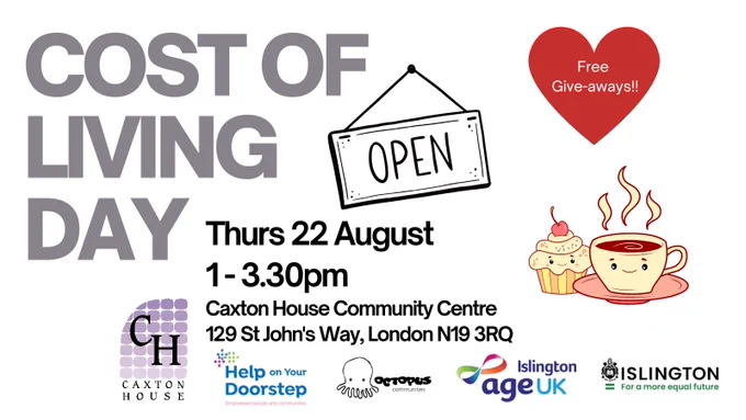 Flyer saying 'Cost of Living Day Thursday 22nd August 1-3.30pm at Caxton House Community Centre 129 St. John's Way London N19 3RQ' plus a red heart that says 'Free give-aways' a icon of tea and cupcake and logos from partnered organisations