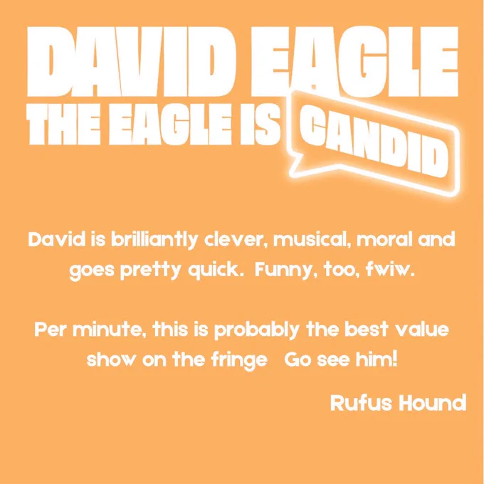 An orange square with the logo in white and additional text “David is brilliantly clever, musical, moral and goes pretty quick. Funny, too, fwiw. Per minute this is probably the best value show on the fringe Go see him!” Rufus Hound