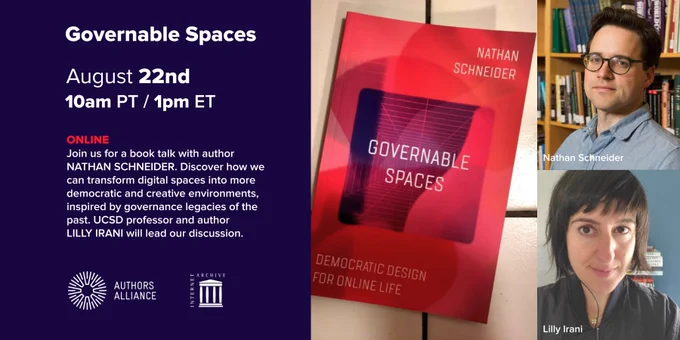 Image for the GOVERNABLE SPACES book talk. Text reads: "ONLINE. Join us for a book talk with author Nathan Schneider. Discover how we can transform digital spaces into more democratic and creative environments, inspired by governance legacies of the past. UCSD professor and author Lilly Irani will lead our discussion." Photos include the book cover, Nathan Schneider and Lilly Irani.