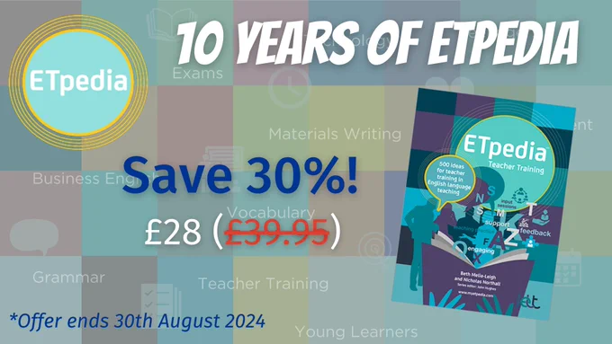A background of different coloured squares with faint words representing the ETpedia series and with the ETpedia logo.
Across the top, it says 10 YEARS OF ETPEDIA
Underneath, there is the cover of ETpedia Teacher Training and the text:
Save 30%!
£28
*Offer ends 30th August 2024