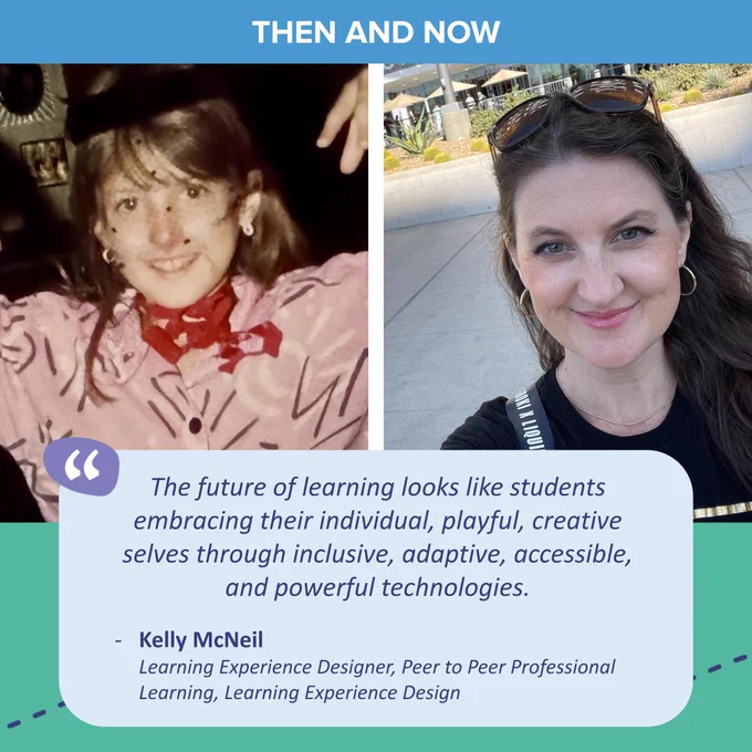Then and Now in the top banner. Childhood photo on the left, current photo on the right. The quote from Kelly McNeil, learning experience designer, peer to peer professional learning, Learning Experience Design, reads as follows: "The future of learning looks like students embracing their individual, playful, creative selves through inclusive, adaptive, accessible, and powerful technologies."
