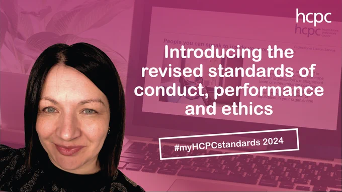 Graphic showing Fiona Campbell, Professional Liaison Consultant for the HCPC. There is a background showing a blurred laptop screen with a purple overlay. White text over this reads 'Introducing the revised standards of conduct, performance and ethics #myHCPCstandards 2024'. The HCPC logo is in the top right. 